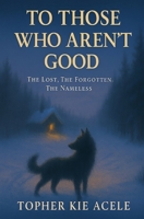 To Those Who Aren’t Good: The Lost, The Forgotten, The Nameless B0FGG6YM3S Book Cover