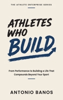 Athletes Who Build: From Performance to Building a Life That Compounds Beyond Your Sport B0H8M6TQ2M Book Cover