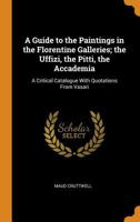 A Guide to the Paintings in the Florentine Galleries: the Uffizi, the Pitti, the Accademia; a Critical Catalogue, With Quotations From Vasari 1015310621 Book Cover