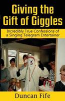 Giving the Gift of Giggles: Incredibly True Confessions of a Singing Telegram Entertainer 0692668373 Book Cover