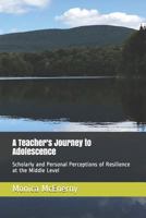 A Teacher's Journey to Adolescence: Scholarly and Personal Perceptions of Resilience at the Middle Level 172947604X Book Cover