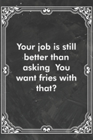 Your job is still better than asking You want fries with that?: Blank Lined Journal Coworker Notebook Sarcastic Joke, Humor Journal, Original Gag Gift (Funny Office Journals) 1671142217 Book Cover