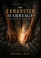 The Exhausted Marriage: A Practical Guide to Reconnecting, Rebuilding Intimacy, and Feeling Close Again When Stress, Parenting, and Everyday Life Leave You With Nothing Left B0HGBSJ1X7 Book Cover