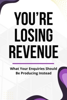 You’re Losing Revenue: What Your Enquiries Should Be Producing Instead 1764198026 Book Cover