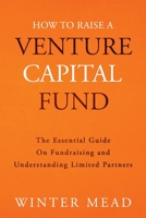 How To Raise A Venture Capital Fund: The Essential Guide on Fundraising and Understanding Limited Partners 1736234307 Book Cover