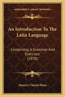 An Introduction To The Latin Language: Comprising A Grammar And Exercises 1436775078 Book Cover