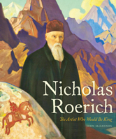 Nicholas Roerich: The Artist Who Would Be King 0822947412 Book Cover