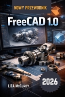 FreeCAD 1.0 Instrukcja uzytkownika 2026: Darmowe profesjonalne projektowanie 3D: Twórz edytowalne modele, idealnie dopasowane maszyny, przeprowadzaj ... poczatkujacych i ekspertów. (Polish Edition) B0GV363FYD Book Cover