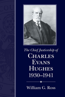 The Chief Justiceship of Charles Evans Hughes, 1930-1941 (Chief Justiceship of the United States Supreme Court) 1570036799 Book Cover