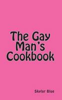 The Gay Man's Cookbook: It's a Way of Life!!! 1456496727 Book Cover