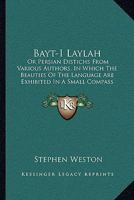 Bayt-I Laylah: Or Persian Distichs From Various Authors, In Which The Beauties Of The Language Are Exhibited In A Small Compass 112001784X Book Cover