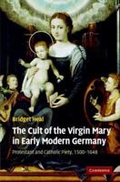 The Cult of the Virgin Mary in Early Modern Germany: Protestant and Catholic Piety, 1500-1648 0521871034 Book Cover