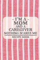 I'm a Mom and a Caregiver Nothing Scares Me Recipe Book: Blank Recipe Book to Write in for Women, Bartenders, Drink and Alcohol Log, Document all Your ... for Women, Wife, Mom, Aunt (6x9 120 pages) 1673250343 Book Cover