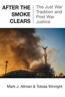 After the Smoke Clears: The Just War Tradition and Post War Justice 157075859X Book Cover