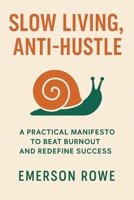 Slow Living, Anti-Hustle: A Practical Manifesto to Beat Burnout and Redefine Success B0FDQL6TGL Book Cover