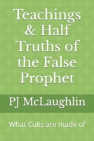 Teachings & Half Truths of the False Prophet: What Cults are made of B09XT8VFXR Book Cover