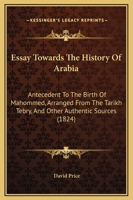 Essay Towards the History of Arabia: Antecedent to the Birth of Mahommed, Arranged from the Tarikh Tebry, and Other Authentic Sources 1166039870 Book Cover