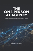 The One-Person AI Agency: The No-BS Playbook to $10K/Month Selling AI Services : Without a Team, Without Code, Without Guessing B0GT3FMST8 Book Cover