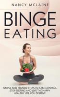 Binge Eating: Simple and Proven Steps to Take Control, Stop Dieting and Live the Happy Healthy Life You Deserve 1792679068 Book Cover