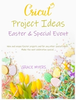 CRICUT PROJECT IDEAS -Easter and Special Event-: New and unique Easter projects and for any other special event. Make the next celebration special. 180222436X Book Cover