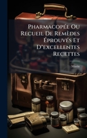 PharmacopÃ(c)e Ou Recueil De Remèdes Ã prouvÃ(c)s Et D"excellentes Recettes (French Edition) 1024699315 Book Cover