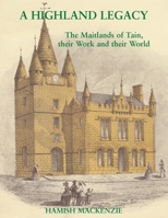 A Highland Legacy: The Maitlands of Tain; Their Work and Their World 1839753463 Book Cover