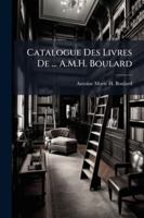 Catalogue Des Livres De ... A.M.H. Boulard 114488358X Book Cover