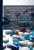 Adulterated Drugs and Chemicals. I. Inferior Drugs and Insidious Methods of Deception. II. Rose Geranium Oil and Its Substitutes. III. Phenacetin 1025176405 Book Cover