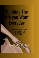 Building The Life You Want Everyday: Blueprint for successful living B0CJKY8BC7 Book Cover