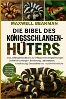 DIE BIBEL DES KÖNIGSSCHLANGENHÜTERS: Das Anfängerhandbuch zur Pflege von Königsschlangen und Milchschlangen: Ernährung, Lebensraum, Handhabung, ... Erkenntnisse (German Edition) B0FNNPBHV5 Book Cover