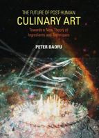 The Future of Post-Human Culinary Art: Towards a New Theory of Ingredients and Techniques 144384120X Book Cover