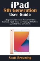 iPad 8th Generation User Guide: A Beginner and Seniors Manual to Hidden Features, Tips & Tricks and Mastery of The New Apple 10.2" iPad & iPadOS 14 B08NWWKB78 Book Cover