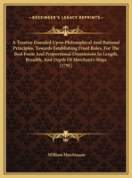 A treatise on naval architecture founded upon philosophical and rational principles: Towards establishing fixed rules for the best form and proportional ... in war at sea from long approved experience 1165275341 Book Cover