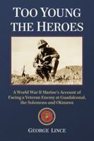 Too Young the Heroes: A World War II Marine's Account of Facing a Veteran Enemy at Guadalcanal, the Solomons and Okinawa 0786476079 Book Cover