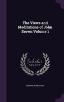 The Views and Meditations of John Brown Volume 1 1359584900 Book Cover