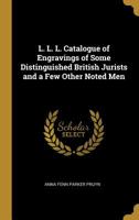 L. L. L. Catalogue of Engravings of Some Distinguished British Jurists and a Few Other Noted Men 1164823841 Book Cover