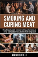 Smoking and Curing Meat: The Ultimate Guide to Timeless Techniques for Delicious, Forever Shelf-Stable Meat Preservation Without Refrigeration B0GNJKRXNC Book Cover