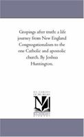 Gropings After Truth: A Life Journey From New England Congregationalism To The One Catholic And Apostolic Church 1141541122 Book Cover