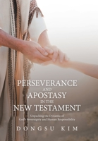 Perseverance and Apostasy in the New Testament: Unpacking the Dynamic of God’s Sovereignty and Human Responsibility 1664265414 Book Cover