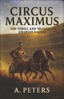 Circus Maximus: The Thrill and Tragedy of Chariot Racing: Speed, Rivalry, and the Pursuit of Glory in Ancient Rome (Echoes of the Past: Defining Moments That Shaped History) B0DTSWV1H1 Book Cover