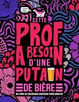 Cette prof a besoin d’une putain de bière : Un livre de coloriage grossier pour adultes: Un livre anti-stress vulgaire pour professeures, ... d’école avec des gros mots (French Edition) 1645090272 Book Cover