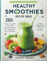 HEALTHY SMOOTHIES RECIPE BIBLE 2025: Fresh, Flavorful Smoothie Blends Recipes for Breakfast, Post-Workout, Weight Management, Detox, and Muscle Recovery B0FCD946P1 Book Cover
