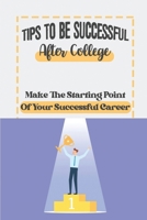 Tips To Be Successful After College: Make The Starting Point Of Your Successful Career: How To Succeed In Your First Job After College B09BLDX3Q7 Book Cover