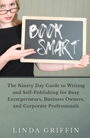 Book Smart: The Ninety-day Guide to Writing and Self-Publishing for Busy Entrepreneurs, Business Owners, and Corporate Professionals 098293453X Book Cover
