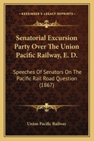 Senatorial Excursion Party Over The Union Pacific Railway, E. D.: Speeches Of Senators On The Pacific Rail Road Question 0548593175 Book Cover