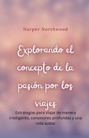 Explorando el concepto de la pasión por los viajes: Estrategias para viajar de manera inteligente, conexiones profundas y una vida audaz (Spanish Edition) B0DTX9FW6T Book Cover