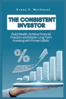 THE CONSISTENT INVESTOR: Build Wealth, Achieve Financial Freedom, and Master Long-Term Investing with Proven Habits B0FK3T795C Book Cover
