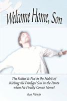 Welcome Home, Son: The Father Is Not in the Habit of Kicking the Prodigal Son in the Pants When He Finally Comes Home! 1413789579 Book Cover