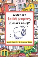 Where are toilet papers in crazy cities?: Adult Activity and Coloring Book, Stress relieving and relaxing book to help you deal with the boring quarantine time. B087SM56Y7 Book Cover