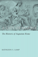 A City of Marble: The Rhetoric of Augustan Rome 1611172772 Book Cover